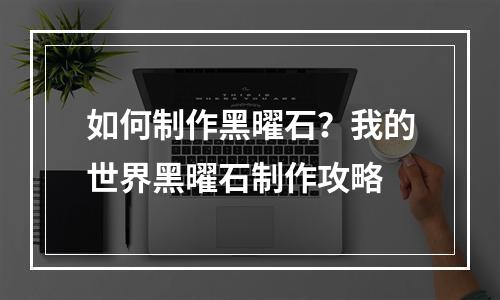 如何制作黑曜石？我的世界黑曜石制作攻略