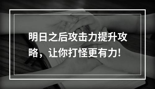 明日之后攻击力提升攻略，让你打怪更有力!