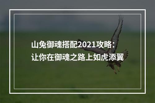 山兔御魂搭配2021攻略：让你在御魂之路上如虎添翼