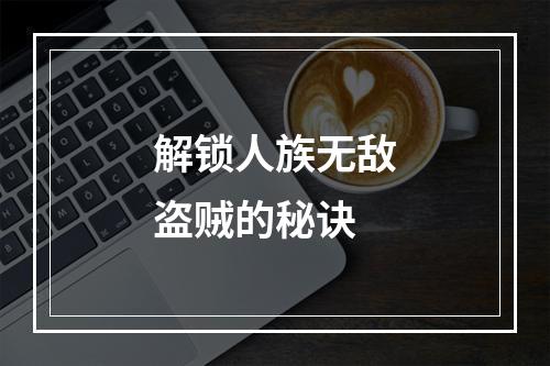 解锁人族无敌盗贼的秘诀