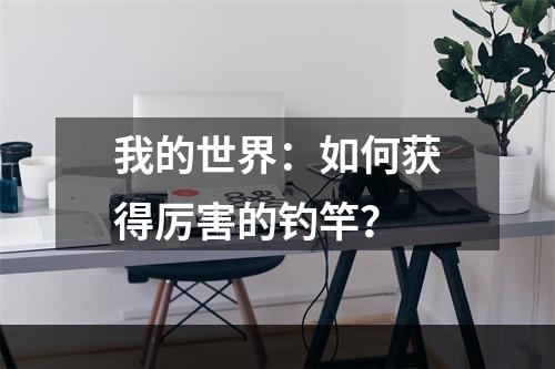 我的世界：如何获得厉害的钓竿？