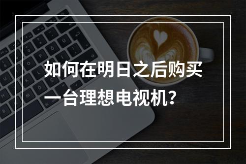 如何在明日之后购买一台理想电视机？