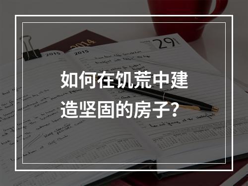 如何在饥荒中建造坚固的房子？