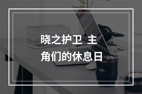 晓之护卫  主角们的休息日