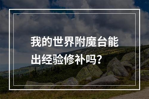 我的世界附魔台能出经验修补吗？