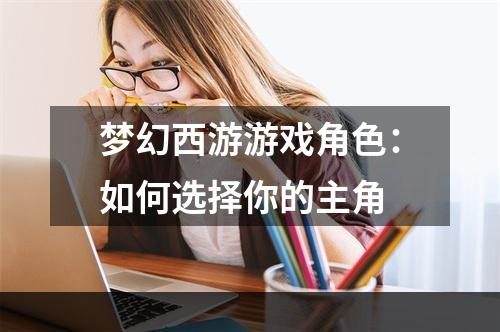 梦幻西游游戏角色：如何选择你的主角