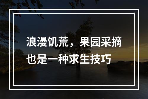 浪漫饥荒，果园采摘也是一种求生技巧