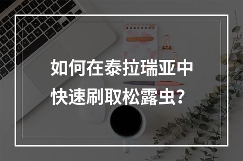 如何在泰拉瑞亚中快速刷取松露虫？