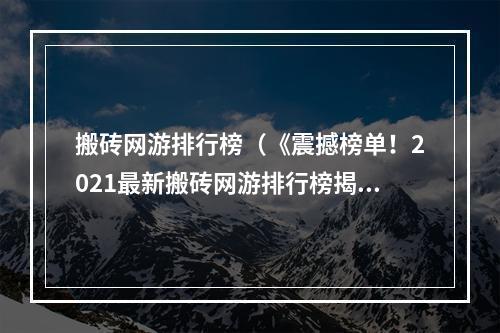 搬砖网游排行榜（《震撼榜单！2021最新搬砖网游排行榜揭晓》）