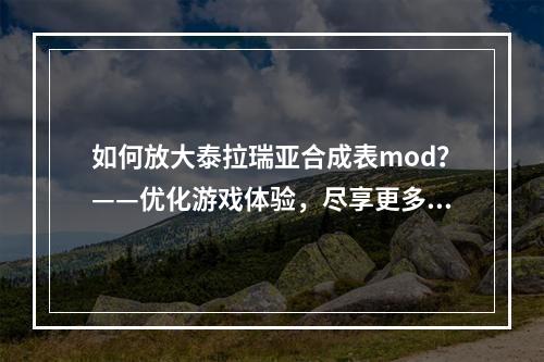 如何放大泰拉瑞亚合成表mod？——优化游戏体验，尽享更多创意