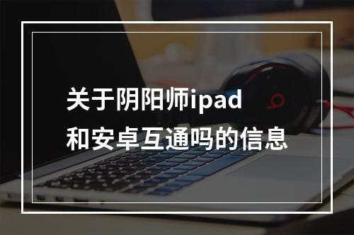 关于阴阳师ipad和安卓互通吗的信息