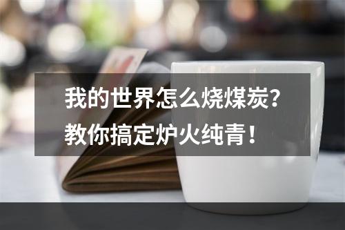 我的世界怎么烧煤炭？教你搞定炉火纯青！