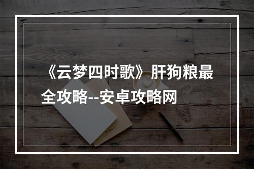 《云梦四时歌》肝狗粮最全攻略--安卓攻略网