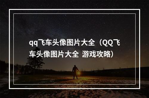 qq飞车头像图片大全（QQ飞车头像图片大全  游戏攻略）