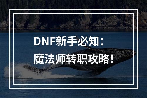 DNF新手必知：魔法师转职攻略！