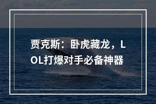 贾克斯：卧虎藏龙，LOL打爆对手必备神器