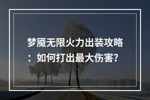 梦魇无限火力出装攻略：如何打出最大伤害？