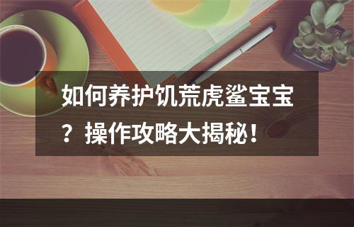 如何养护饥荒虎鲨宝宝？操作攻略大揭秘！