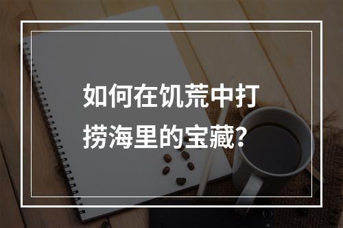 如何在饥荒中打捞海里的宝藏？