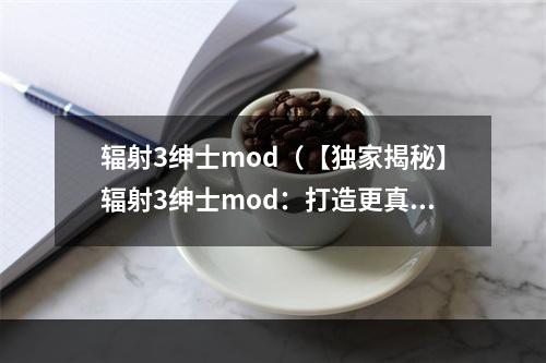 辐射3绅士mod（【独家揭秘】辐射3绅士mod：打造更真实生活）