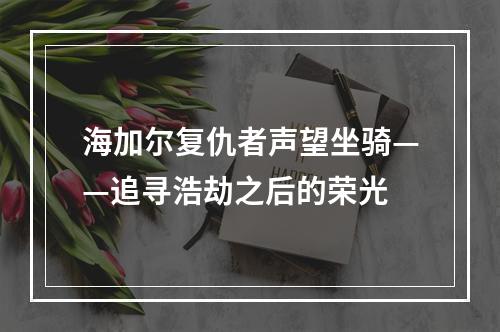 海加尔复仇者声望坐骑——追寻浩劫之后的荣光