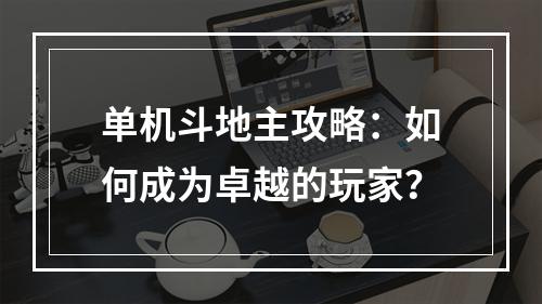 单机斗地主攻略：如何成为卓越的玩家？