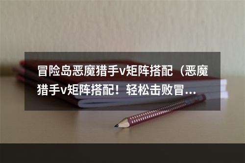 冒险岛恶魔猎手v矩阵搭配（恶魔猎手v矩阵搭配！轻松击败冒险岛中的敌人！）