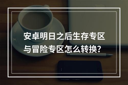 安卓明日之后生存专区与冒险专区怎么转换？