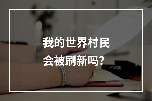 我的世界村民会被刷新吗？