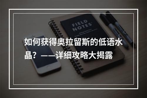 如何获得奥拉留斯的低语水晶？——详细攻略大揭露