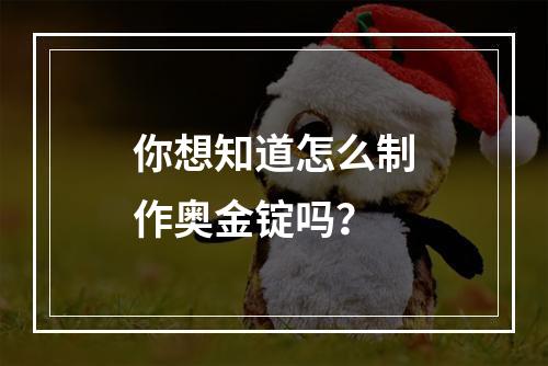 你想知道怎么制作奥金锭吗？