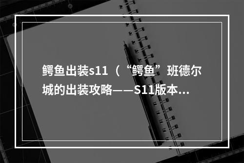 鳄鱼出装s11（“鳄鱼”班德尔城的出装攻略——S11版本）