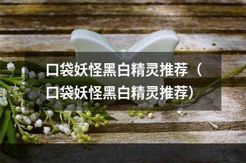 口袋妖怪黑白精灵推荐（口袋妖怪黑白精灵推荐）