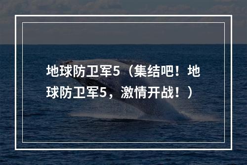 地球防卫军5（集结吧！地球防卫军5，激情开战！）