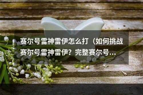 赛尔号雷神雷伊怎么打（如何挑战赛尔号雷神雷伊？完整赛尔号雷神雷伊打法攻略！）