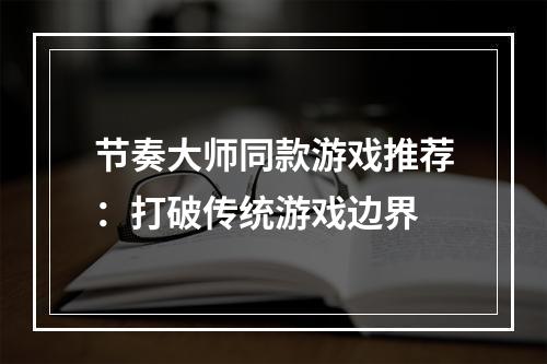 节奏大师同款游戏推荐：打破传统游戏边界