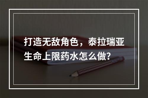 打造无敌角色，泰拉瑞亚生命上限药水怎么做？