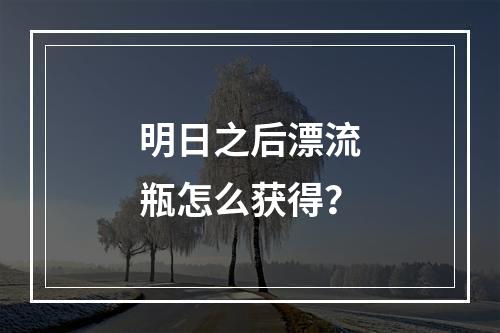 明日之后漂流瓶怎么获得？