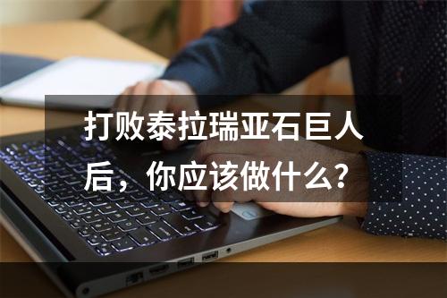 打败泰拉瑞亚石巨人后，你应该做什么？