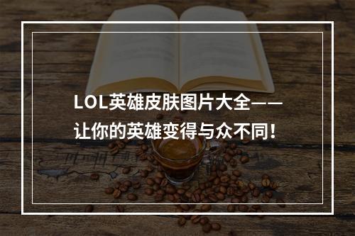 LOL英雄皮肤图片大全——让你的英雄变得与众不同！