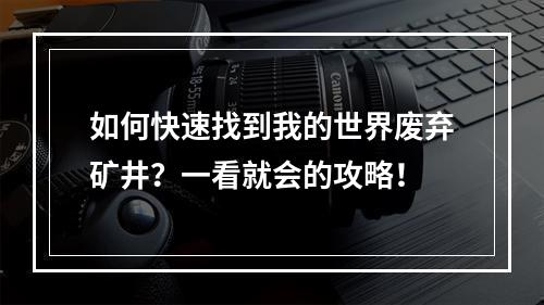 如何快速找到我的世界废弃矿井？一看就会的攻略！