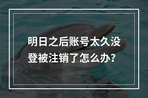 明日之后账号太久没登被注销了怎么办？