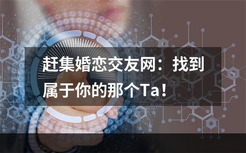 赶集婚恋交友网：找到属于你的那个Ta！