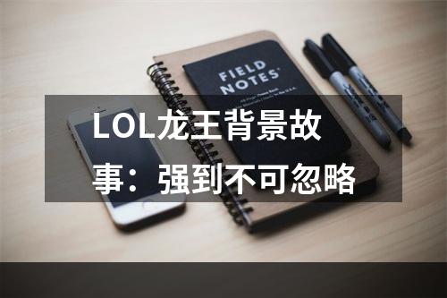 LOL龙王背景故事：强到不可忽略