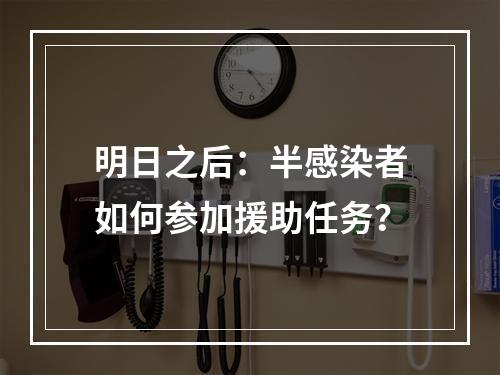 明日之后：半感染者如何参加援助任务？