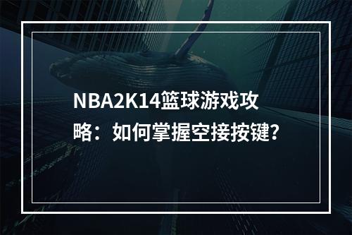 NBA2K14篮球游戏攻略：如何掌握空接按键？