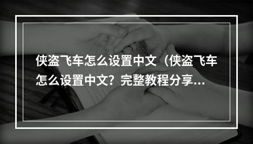 侠盗飞车怎么设置中文（侠盗飞车怎么设置中文？完整教程分享）