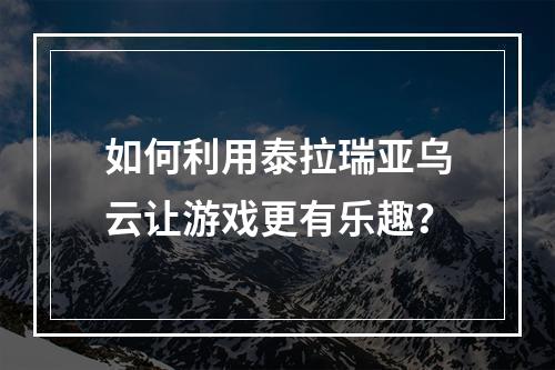 如何利用泰拉瑞亚乌云让游戏更有乐趣？