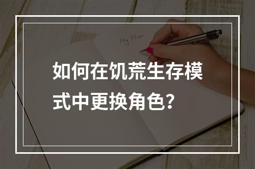 如何在饥荒生存模式中更换角色？