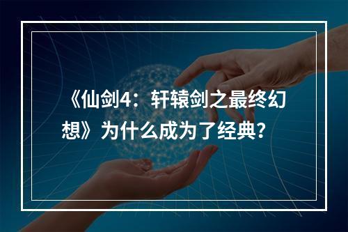 《仙剑4：轩辕剑之最终幻想》为什么成为了经典？